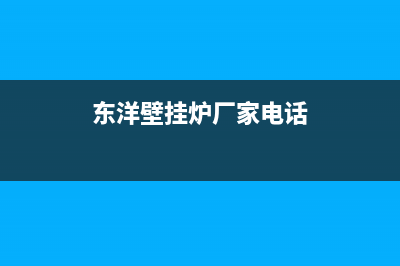 东洋壁挂炉厂家维修网点客服电话多少(东洋壁挂炉厂家电话)