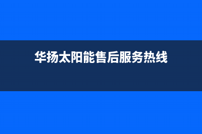 华扬（HUAYANG）太阳能热水器厂家统一售后维修服务电话统一服务热线已更新(华扬太阳能售后服务热线)