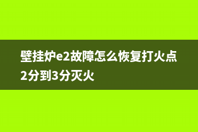 壁挂炉e2伪火故障(壁挂炉e2故障怎么恢复打火点2分到3分灭火)