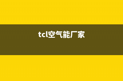 TCL空气能热泵厂家统一服务网点查询(tcl空气能厂家)