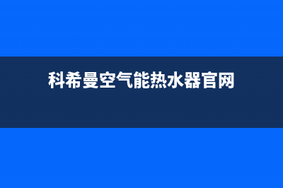 科希曼空气能热水器售后服务维修(科希曼空气能热水器官网)