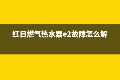 红日燃气热水器维修电话号码(红日燃气热水器e2故障怎么解决)