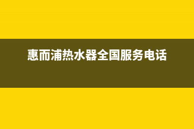 惠而浦热水器全国服务点(惠而浦热水器全国服务电话)