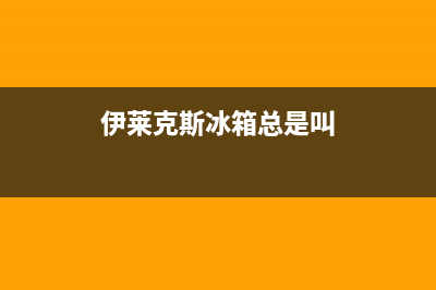 伊莱克斯冰箱总部投电话24小时售后(伊莱克斯冰箱总是叫)