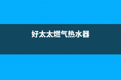 好太太燃气热水器全国统一服务热线(好太太燃气热水器)