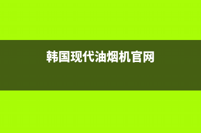 韩国现代油烟机售后电话(韩国现代油烟机官网)