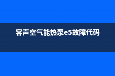 容声空气能热泵厂家维修网点电话多少(容声空气能热泵e5故障代码)