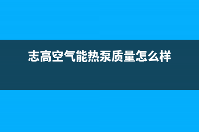 志高空气能热泵厂家统一400售后服务中心客服(志高空气能热泵质量怎么样)