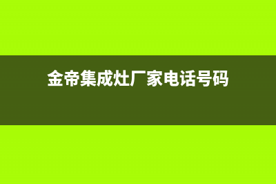 金帝集成灶厂家客服24小时服务|售后服务热线2023已更新(今日(金帝集成灶厂家电话号码)