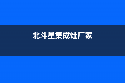 北斗星集成灶厂家统一400人工客服|售后维修服务热线电话是多少2023已更新（今日/资讯）(北斗星集成灶厂家)