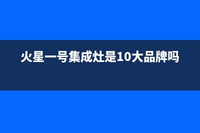 火星一号集成灶全国统一客服|售后电话号码是多少已更新(火星一号集成灶是10大品牌吗)