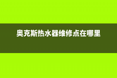 奥克斯热水器维修电话官方(奥克斯热水器维修点在哪里)