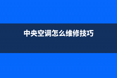 GCHV中央空调维修售后服务中心/售后电话号码是多少2023已更新（今日/资讯）(中央空调怎么维修技巧)