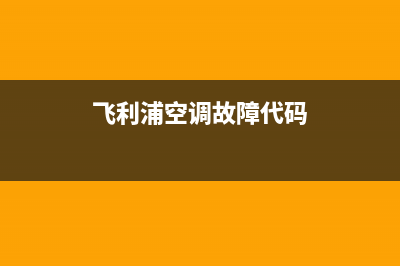 飞利浦空调服务电话全国服务电话/维修服务电话是多少2023已更新（今日/资讯）(飞利浦空调故障代码)