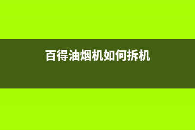 百得抽油烟机维修上门电话(百得油烟机如何拆机)