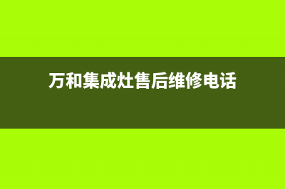 万和集成灶客服电话人工服务电话/全国统一客户服务热线4002023已更新(总部(万和集成灶售后维修电话)