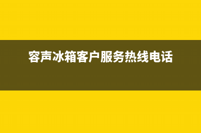 容声冰箱全国客服电话(容声冰箱客户服务热线电话)