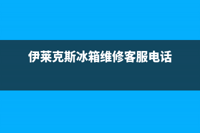 伊莱克斯冰箱维修售后服务中心(伊莱克斯冰箱维修客服电话)