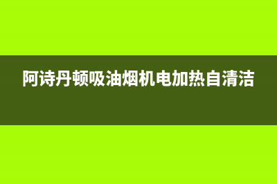 阿诗丹顿吸油烟机售后维修电话(阿诗丹顿吸油烟机电加热自清洁)