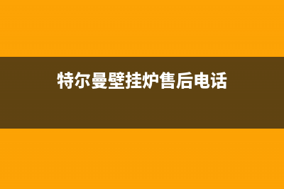 特梅特壁挂炉厂家统一售后维修服务中心电话(特尔曼壁挂炉售后电话)