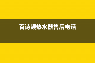 百诗顿锅炉厂家统一400售后维修网点地址查询(百诗顿热水器售后电话)