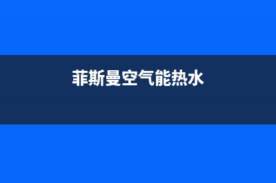 菲达斯空气能售后电话(菲斯曼空气能热水)