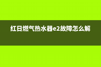 红日燃气热水器维修电话官方(红日燃气热水器e2故障怎么解决)