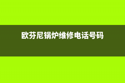 欧芬尼锅炉维修客服电话(欧芬尼锅炉维修电话号码)