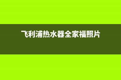 飞利浦热水器全国统一服务热线(飞利浦热水器全家福照片)