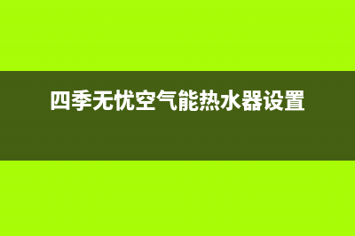 四季无忧空气能厂家统一维修服务24小时在线(四季无忧空气能热水器设置)