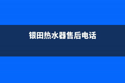 银田热水器售后网点(银田热水器售后电话)