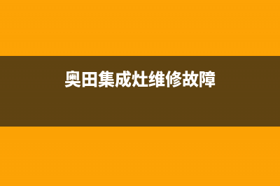 奥田集成灶维修电话最近的网点|售后客服电话2023已更新（最新(奥田集成灶维修故障)