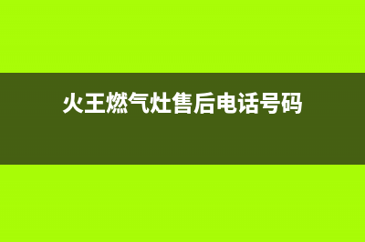 火王燃气灶服务售后服务电话/全国统一维修预约服务热线2023已更新(今日(火王燃气灶售后电话号码)