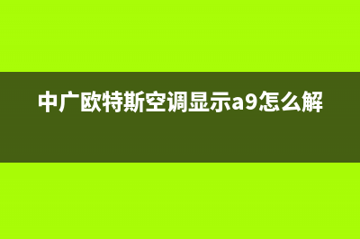 中广欧特斯空调客服电话是24小时/售后维修服务热线电话是多少2023已更新(今日(中广欧特斯空调显示a9怎么解决)