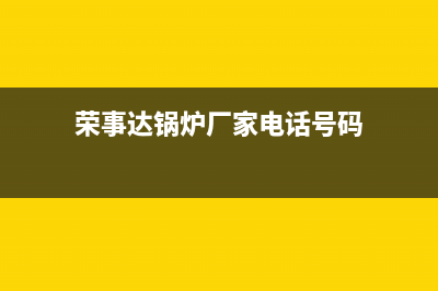 荣事达锅炉厂家维修服务电话号码多少(荣事达锅炉厂家电话号码)