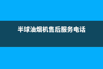 半球油烟机售后电话(半球油烟机售后服务电话)