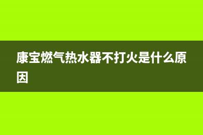 康宝燃气热水器售后服务电话多少(康宝燃气热水器不打火是什么原因)