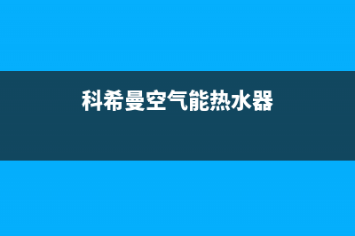 科希曼空气能热泵厂家统一人工客服在线咨询服务(科希曼空气能热水器)