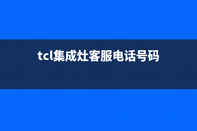 TCL集成灶客服电话是24小时/全国统一客户服务热线4002023已更新(厂家/更新)(tcl集成灶客服电话号码)