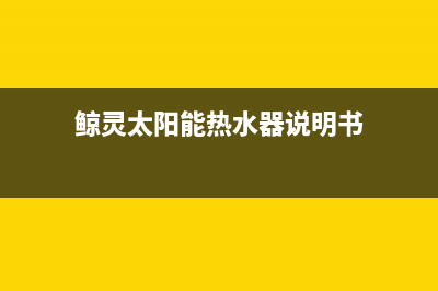 鲸灵太阳能热水器厂家特约网点客服电话统一服务热线已更新(鲸灵太阳能热水器说明书)