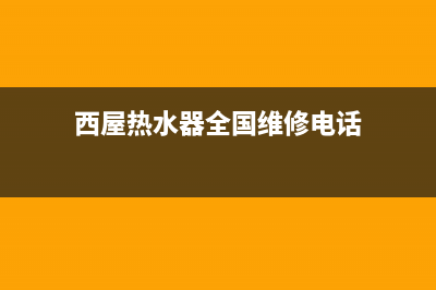 西屋热水器全国24小时服务电话号码(西屋热水器全国维修电话)