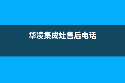 华凌集成灶总部电话号码/售后400客服电话2023已更新(厂家/更新)(华凌集成灶售后电话)