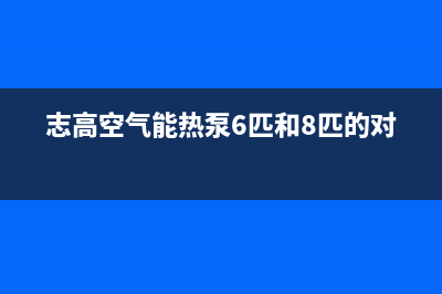 志高空气能热泵厂家维修热线电话(志高空气能热泵6匹和8匹的对比)