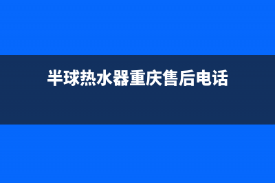 半球热水器重庆售后服务电话(半球热水器重庆售后电话)