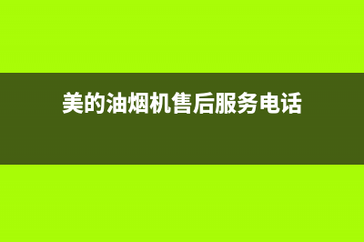 美的油烟机售后全国服务电话(美的油烟机售后服务电话)