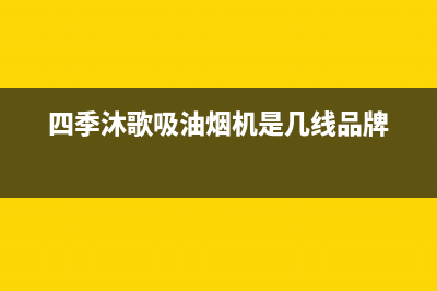 四季沐歌吸油烟机售后服务电话24小时(四季沐歌吸油烟机是几线品牌)