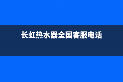 长虹热水器全国统一服务热线(长虹热水器全国客服电话)