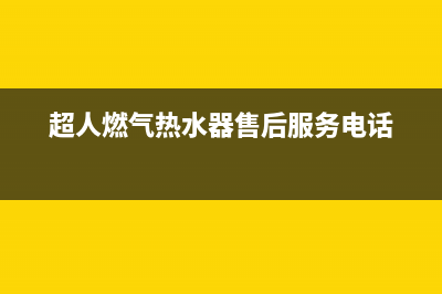 超人燃气热水器的服务电话(超人燃气热水器售后服务电话)