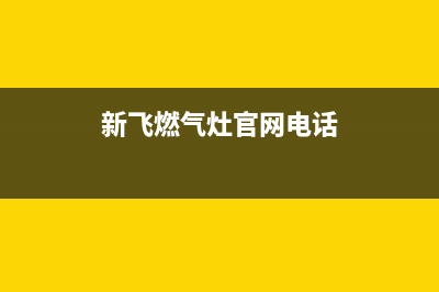 新飞灶具总部电话号码/统一服务热线2023已更新(今日(新飞燃气灶官网电话)