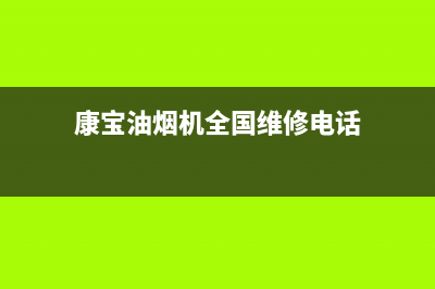 康宝油烟机全国客服电话(康宝油烟机全国维修电话)